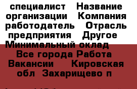 HR-специалист › Название организации ­ Компания-работодатель › Отрасль предприятия ­ Другое › Минимальный оклад ­ 1 - Все города Работа » Вакансии   . Кировская обл.,Захарищево п.